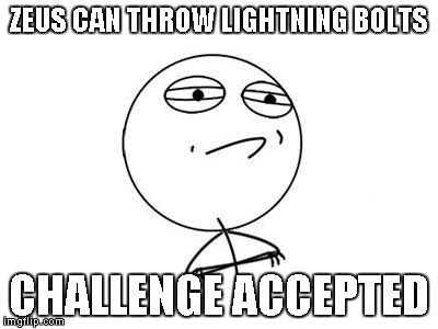 Challenge Accepted Rage Face Meme | ZEUS CAN THROW LIGHTNING BOLTS CHALLENGE ACCEPTED | image tagged in memes,challenge accepted rage face | made w/ Imgflip meme maker