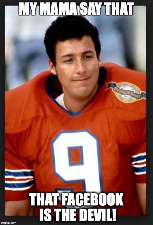 The waterboy | MY MAMA SAY THAT THAT FACEBOOK IS THE DEVIL! | image tagged in the waterboy | made w/ Imgflip meme maker