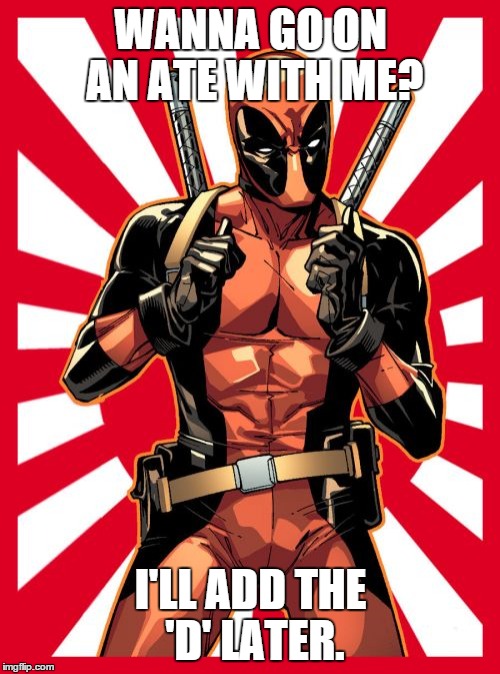 Deadpool Pick Up Lines | WANNA GO ON AN ATE WITH ME? I'LL ADD THE 'D' LATER. | image tagged in memes,deadpool pick up lines | made w/ Imgflip meme maker