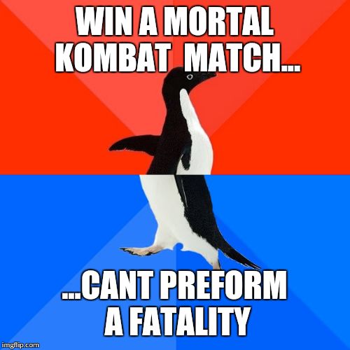 Socially Awesome Awkward Penguin | WIN A MORTAL KOMBAT  MATCH... ...CANT PREFORM A FATALITY | image tagged in memes,socially awesome awkward penguin | made w/ Imgflip meme maker