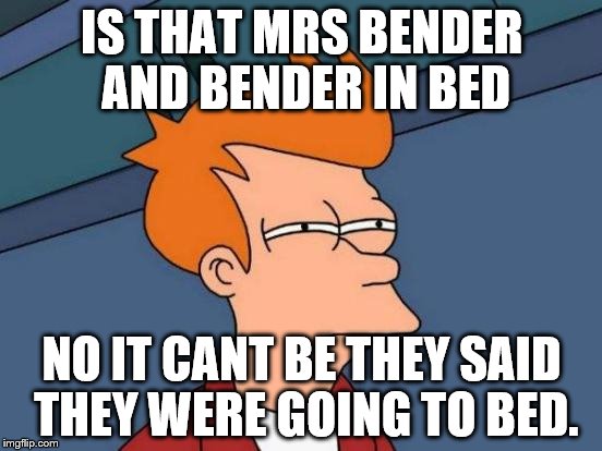 Futurama Fry | IS THAT MRS BENDER AND BENDER IN BED NO IT CANT BE THEY SAID THEY WERE GOING TO BED. | image tagged in memes,futurama fry | made w/ Imgflip meme maker