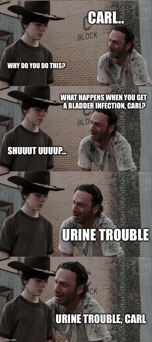 Rick and Carl Long Meme | CARL.. WHY DO YOU DO THIS? WHAT HAPPENS WHEN YOU GET A BLADDER INFECTION, CARL? SHUUUT UUUUP... URINE TROUBLE URINE TROUBLE, CARL | image tagged in memes,rick and carl long | made w/ Imgflip meme maker