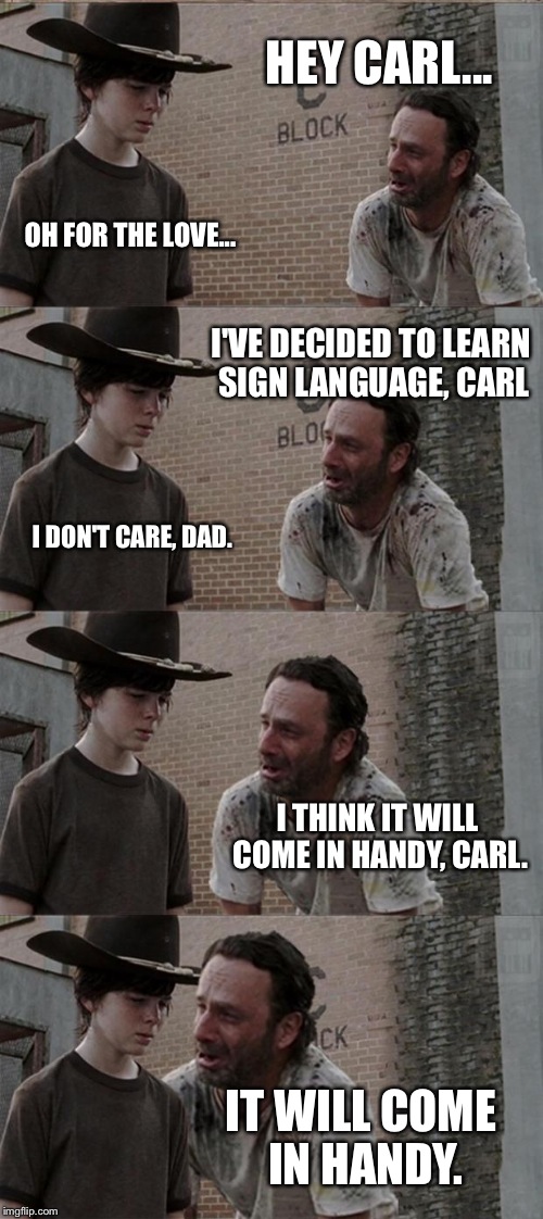 Rick and Carl Long Meme | HEY CARL... OH FOR THE LOVE... I'VE DECIDED TO LEARN SIGN LANGUAGE, CARL I DON'T CARE, DAD. I THINK IT WILL COME IN HANDY, CARL. IT WILL COM | image tagged in memes,rick and carl long | made w/ Imgflip meme maker