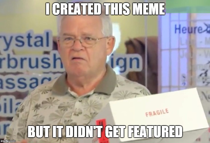 I CREATED THIS MEME BUT IT DIDN'T GET FEATURED | image tagged in old man sad | made w/ Imgflip meme maker