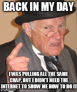 Before the internet, there was......."originality" | BACK IN MY DAY I WAS PULLING ALL THE SAME CRAP, BUT I DIDN'T NEED THE INTERNET TO SHOW ME HOW TO DO IT | image tagged in memes,back in my day,funny,internet | made w/ Imgflip meme maker