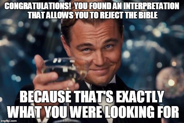 Leonardo Dicaprio Cheers Meme | CONGRATULATIONS!  YOU FOUND AN INTERPRETATION THAT ALLOWS YOU TO REJECT THE BIBLE BECAUSE THAT'S EXACTLY WHAT YOU WERE LOOKING FOR | image tagged in memes,leonardo dicaprio cheers | made w/ Imgflip meme maker