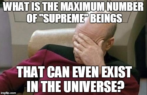 Captain Picard Facepalm Meme | WHAT IS THE MAXIMUM NUMBER OF "SUPREME" BEINGS THAT CAN EVEN EXIST IN THE UNIVERSE? | image tagged in memes,captain picard facepalm | made w/ Imgflip meme maker