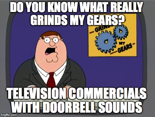 Peter Griffin News Meme | DO YOU KNOW WHAT REALLY GRINDS MY GEARS? TELEVISION COMMERCIALS WITH DOORBELL SOUNDS | image tagged in memes,peter griffin news,AdviceAnimals | made w/ Imgflip meme maker