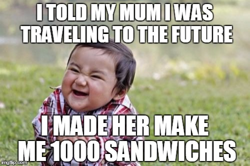 Evil Toddler Meme | I TOLD MY MUM I WAS TRAVELING TO THE FUTURE I MADE HER MAKE ME 1000 SANDWICHES | image tagged in memes,evil toddler | made w/ Imgflip meme maker