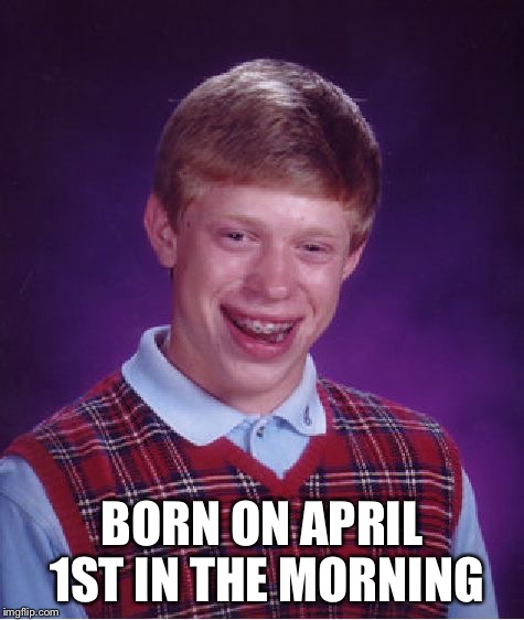 Bad Luck Brian Meme | BORN ON APRIL 1ST IN THE MORNING | image tagged in memes,bad luck brian | made w/ Imgflip meme maker