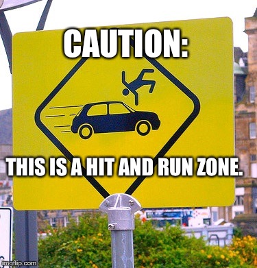 Where..Why Is This Sign..How Is This LEGAL?? | CAUTION: THIS IS A HIT AND RUN ZONE. | image tagged in caution too late,traffic,funny sign,cars | made w/ Imgflip meme maker