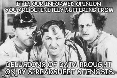 THE PARALYSIS BROUGHT ON BY ANALYSIS | IT IS OUR INFORMED OPINION YOU ARE DEFINITELY SUFFERING FROM DELUSIONS OF DATA BROUGHT ON BY SPREADSHEET STENOSIS. | image tagged in doctor stooges,data,overanalysis | made w/ Imgflip meme maker