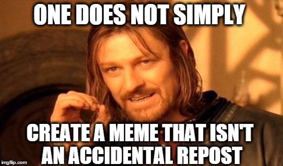 One Does Not Simply | ONE DOES NOT SIMPLY CREATE A MEME THAT ISN'T AN ACCIDENTAL REPOST | image tagged in memes,one does not simply | made w/ Imgflip meme maker