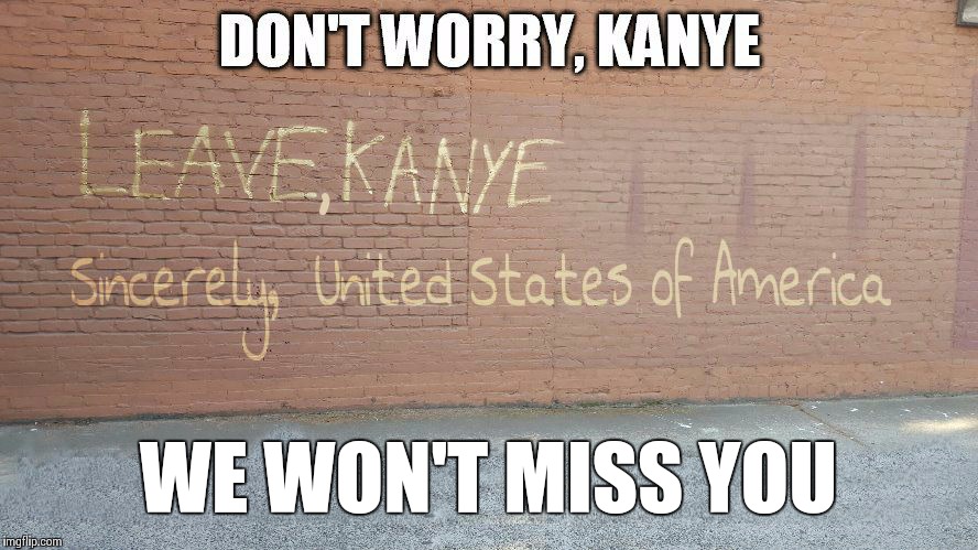 WE WON'T MISS YOU | image tagged in leave kanye | made w/ Imgflip meme maker