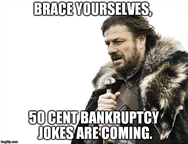 Brace Yourselves X is Coming | BRACE YOURSELVES, 50 CENT BANKRUPTCY JOKES ARE COMING. | image tagged in memes,brace yourselves x is coming | made w/ Imgflip meme maker