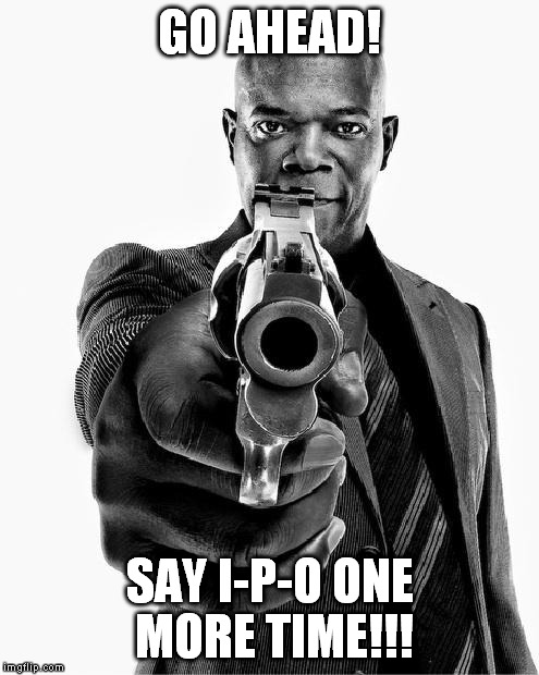 samuel jackson | GO AHEAD! SAY I-P-O ONE MORE TIME!!! | image tagged in samuel jackson | made w/ Imgflip meme maker