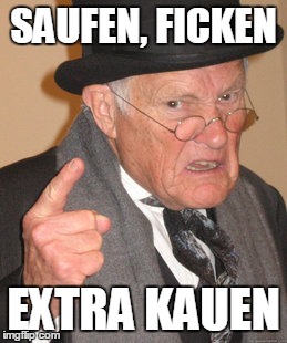 Back In My Day Meme | SAUFEN,
FICKEN EXTRA KAUEN | image tagged in memes,back in my day | made w/ Imgflip meme maker