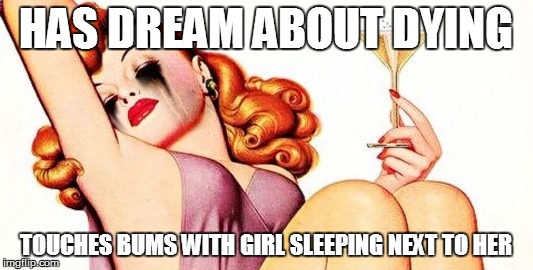 lchatmeme | HAS DREAM ABOUT DYING TOUCHES BUMS WITH GIRL SLEEPING NEXT TO HER | image tagged in lchatmeme | made w/ Imgflip meme maker