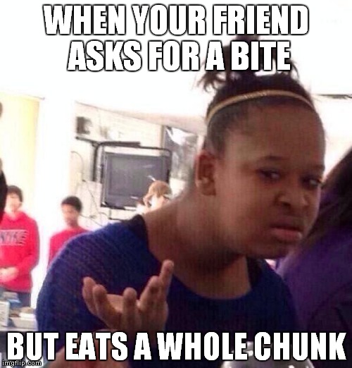 Black Girl Wat | WHEN YOUR FRIEND ASKS FOR A BITE BUT EATS A WHOLE CHUNK | image tagged in memes,black girl wat | made w/ Imgflip meme maker