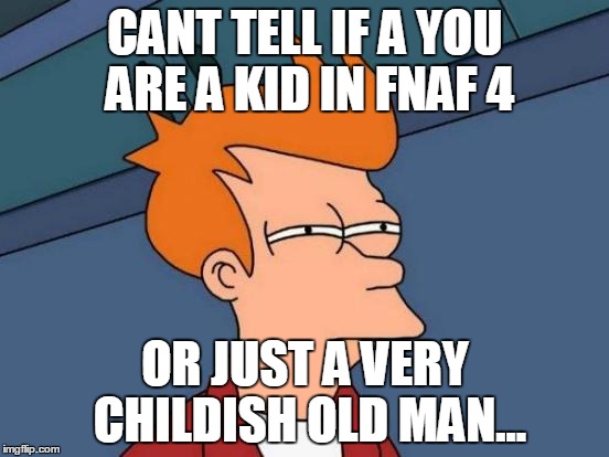 Futurama Fry | CANT TELL IF A YOU ARE A KID IN FNAF 4 OR JUST A VERY CHILDISH OLD MAN... | image tagged in memes,futurama fry | made w/ Imgflip meme maker