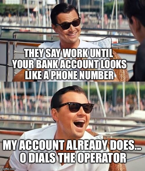 Leonardo Dicaprio Wolf Of Wall Street Meme | THEY SAY WORK UNTIL YOUR BANK ACCOUNT LOOKS LIKE A PHONE NUMBER MY ACCOUNT ALREADY DOES... 0 DIALS THE OPERATOR | image tagged in memes,leonardo dicaprio wolf of wall street | made w/ Imgflip meme maker