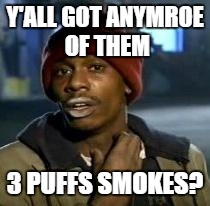 Y'all Got Any More Of That | Y'ALL GOT ANYMROE OF THEM 3 PUFFS SMOKES? | image tagged in dave chappelle | made w/ Imgflip meme maker