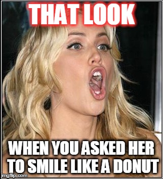 THAT LOOK WHEN YOU ASKED HER TO SMILE LIKE A DONUT | image tagged in that look | made w/ Imgflip meme maker