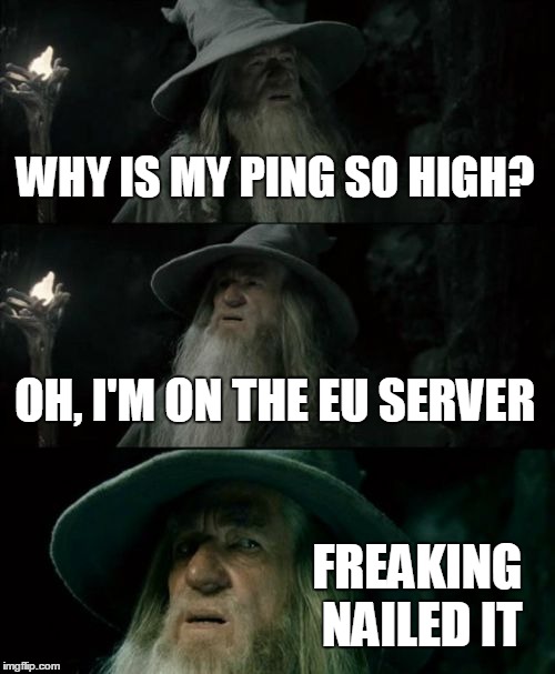 Confused Gandalf Meme | WHY IS MY PING SO HIGH? OH, I'M ON THE EU SERVER FREAKING NAILED IT | image tagged in memes,confused gandalf | made w/ Imgflip meme maker