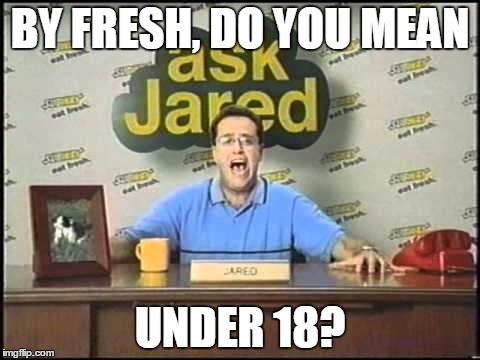 ask jared | BY FRESH, DO YOU MEAN UNDER 18? | image tagged in ask jared | made w/ Imgflip meme maker