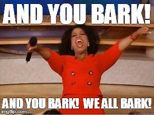 Oprah You Get A | AND YOU BARK! AND YOU BARK!  WE ALL BARK! | image tagged in you get an oprah | made w/ Imgflip meme maker