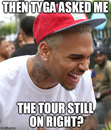 Chis Brown Laughing at Tyga | THEN TYGA ASKED ME THE TOUR STILL ON RIGHT? | image tagged in chris brown,tyga | made w/ Imgflip meme maker