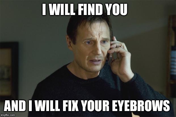 image tagged in eyebrows,i will find you,i will find you and i will kill you,memes | made w/ Imgflip meme maker