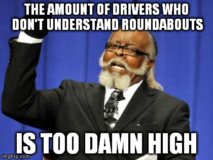 Too Damn High Meme | THE AMOUNT OF DRIVERS WHO DON'T UNDERSTAND ROUNDABOUTS IS TOO DAMN HIGH | image tagged in memes,too damn high,AdviceAnimals | made w/ Imgflip meme maker