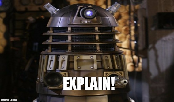 EXPLAIN | EXPLAIN! | image tagged in dalek | made w/ Imgflip meme maker