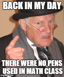 Back In My Day | BACK IN MY DAY THERE WERE NO PENS USED IN MATH CLASS | image tagged in memes,back in my day | made w/ Imgflip meme maker