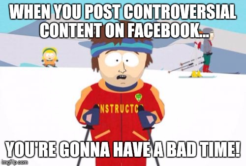 Super Cool Ski Instructor | WHEN YOU POST CONTROVERSIAL CONTENT ON FACEBOOK... YOU'RE GONNA HAVE A BAD TIME! | image tagged in memes,super cool ski instructor | made w/ Imgflip meme maker