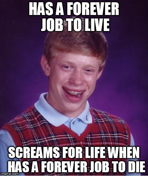 Bad Luck Brian Meme | HAS A FOREVER JOB TO LIVE SCREAMS FOR LIFE WHEN  HAS A FOREVER JOB TO DIE | image tagged in memes,bad luck brian | made w/ Imgflip meme maker