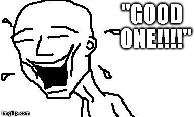 LMAO! | "GOOD  ONE!!!!" | image tagged in lmao | made w/ Imgflip meme maker