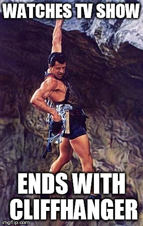 cliffhanger | WATCHES TV SHOW ENDS WITH CLIFFHANGER | image tagged in cliffhanger | made w/ Imgflip meme maker