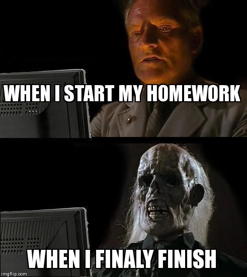 I'll Just Wait Here | WHEN I START MY HOMEWORK WHEN I FINALY FINISH | image tagged in memes,ill just wait here | made w/ Imgflip meme maker