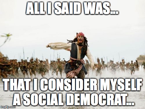 Social Democrat Being Chased  | ALL I SAID WAS... THAT I CONSIDER MYSELF A SOCIAL DEMOCRAT... | image tagged in memes,jack sparrow being chased | made w/ Imgflip meme maker