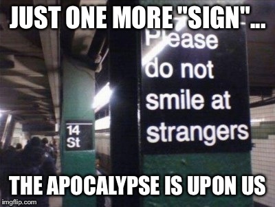 Who Would Even THINK This Was OK?? | JUST ONE MORE "SIGN"... THE APOCALYPSE IS UPON US | image tagged in wtf sign,signs/billboards,funny sign,apocalypse | made w/ Imgflip meme maker