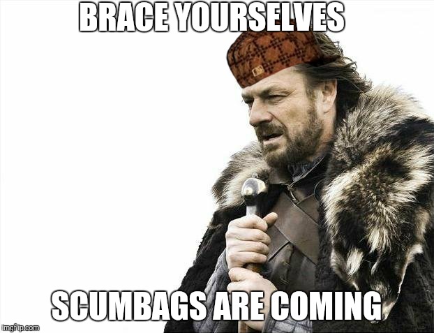 Brace Yourselves X is Coming Meme | BRACE YOURSELVES SCUMBAGS ARE COMING | image tagged in memes,brace yourselves x is coming,scumbag | made w/ Imgflip meme maker