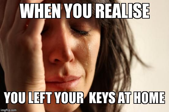 I knew i forgot something | WHEN YOU REALISE YOU LEFT YOUR  KEYS AT HOME | image tagged in memes,first world problems | made w/ Imgflip meme maker