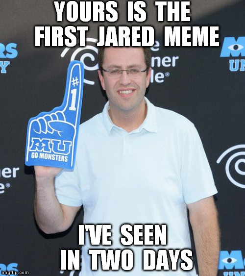 YOURS  IS  THE  FIRST  JARED  MEME I'VE  SEEN  IN  TWO  DAYS | image tagged in jared | made w/ Imgflip meme maker