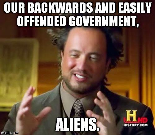 Ancient Aliens Meme | OUR BACKWARDS AND EASILY OFFENDED GOVERNMENT, ALIENS. | image tagged in memes,ancient aliens | made w/ Imgflip meme maker