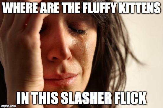 First World Problems Meme | WHERE ARE THE FLUFFY KITTENS IN THIS SLASHER FLICK | image tagged in memes,first world problems | made w/ Imgflip meme maker