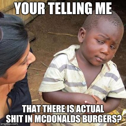 Third World Skeptical Kid Meme | YOUR TELLING ME THAT THERE IS ACTUAL SHIT IN MCDONALDS BURGERS? | image tagged in memes,third world skeptical kid | made w/ Imgflip meme maker