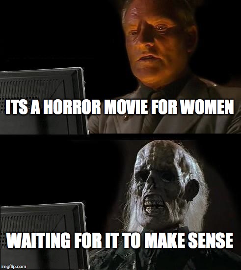 I'll Just Wait Here Meme | ITS A HORROR MOVIE FOR WOMEN WAITING FOR IT TO MAKE SENSE | image tagged in memes,ill just wait here | made w/ Imgflip meme maker