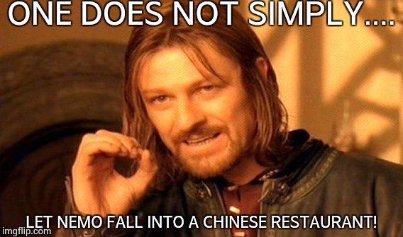 One Does Not Simply Meme | ONE DOES NOT SIMPLY.... LET NEMO FALL INTO A CHINESE RESTAURANT! | image tagged in memes,one does not simply | made w/ Imgflip meme maker